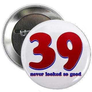 39 years never looked so good 2.25 Button for $4.00