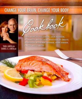 Change Your Brain, Change Your Body Cookbook by Daniel G. & tana Amen