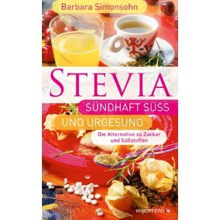 STEVIA   Sündhaft süß und urgesund (Die Alternative zu Zucker und