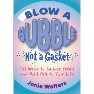 Blow a Bubble, Not a Gasket 101 Ways to Reduce Stress and Add Fun to