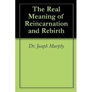 The Real Meaning of Reincarnation and Rebirth eBook Dr. Joseph Murphy